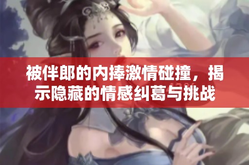 被伴郎的内捧激情碰撞，揭示隐藏的情感纠葛与挑战