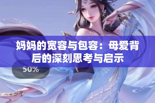 妈妈的宽容与包容：母爱背后的深刻思考与启示