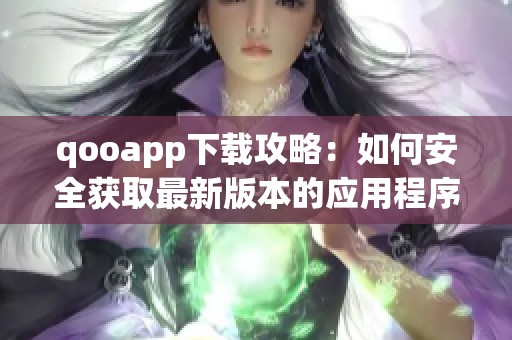 qooapp下载攻略：如何安全获取最新版本的应用程序
