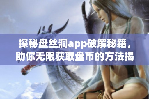 探秘盘丝洞app破解秘籍，助你无限获取盘币的方法揭秘
