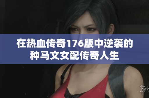 在热血传奇176版中逆袭的种马文女配传奇人生
