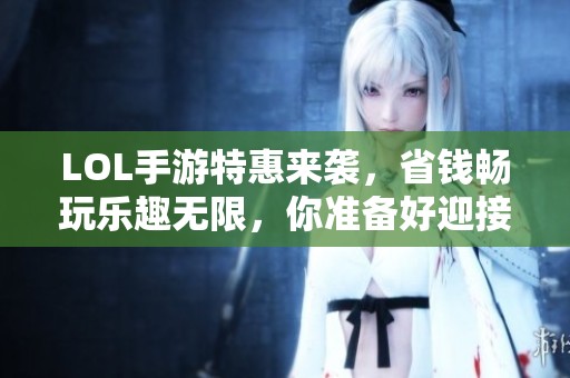 LOL手游特惠来袭，省钱畅玩乐趣无限，你准备好迎接挑战了吗？