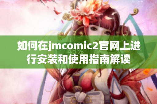 如何在jmcomic2官网上进行安装和使用指南解读