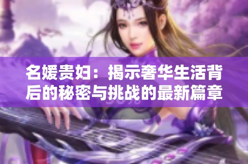 名媛贵妇：揭示奢华生活背后的秘密与挑战的最新篇章