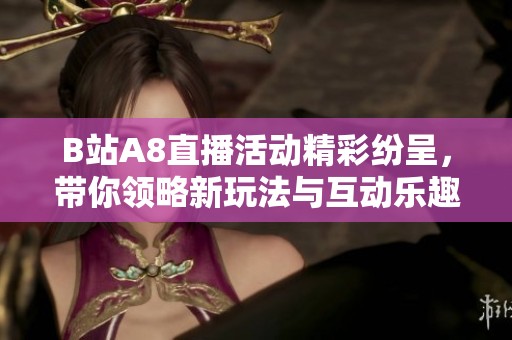 B站A8直播活动精彩纷呈，带你领略新玩法与互动乐趣