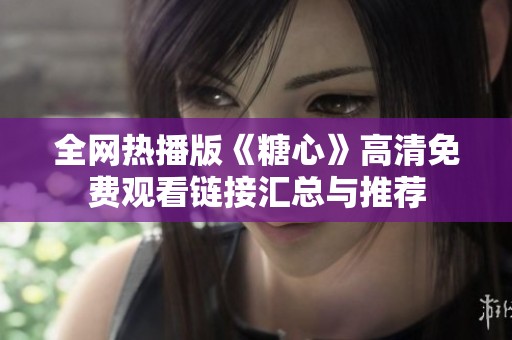 全网热播版《糖心》高清免费观看链接汇总与推荐