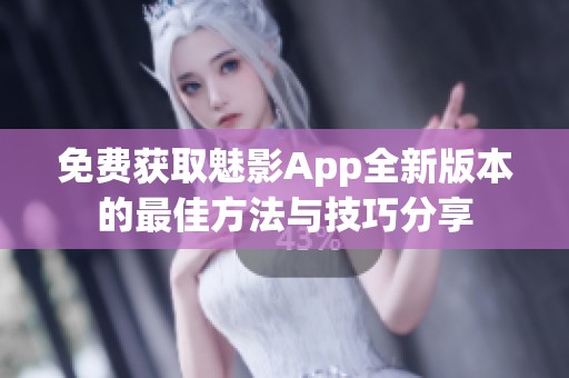 免费获取魅影App全新版本的最佳方法与技巧分享