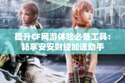提升CF网游体验必备工具：畅享安安财经加速助手