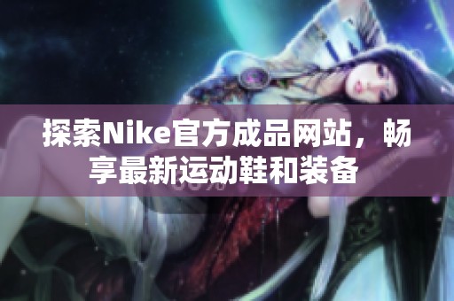探索Nike官方成品网站，畅享最新运动鞋和装备 