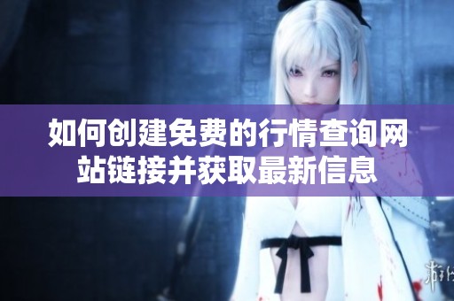 如何创建免费的行情查询网站链接并获取最新信息