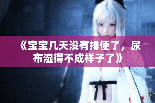 《宝宝几天没有排便了，尿布湿得不成样子了》