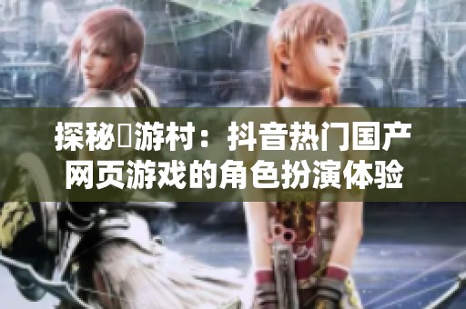 探秘囧游村：抖音热门国产网页游戏的角色扮演体验