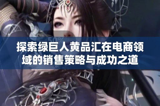 探索绿巨人黄品汇在电商领域的销售策略与成功之道