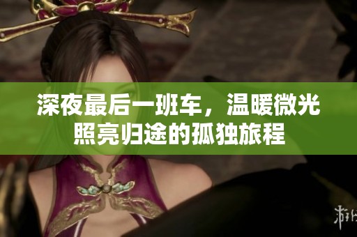 深夜最后一班车，温暖微光照亮归途的孤独旅程