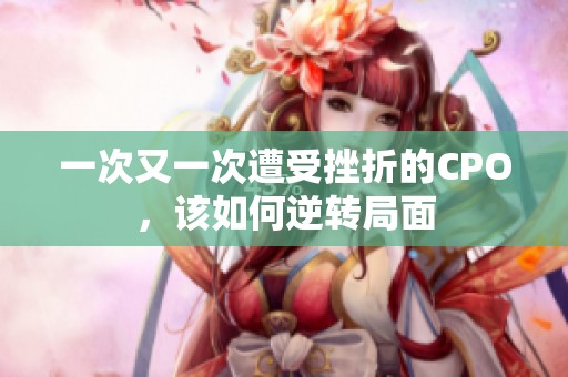 一次又一次遭受挫折的CPO，该如何逆转局面