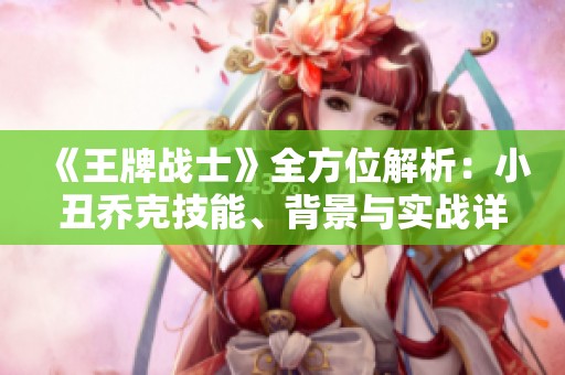 《王牌战士》全方位解析：小丑乔克技能、背景与实战详解