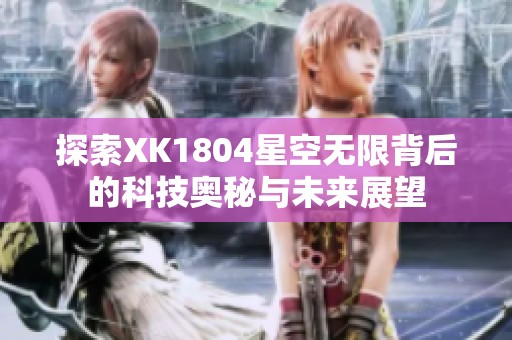 探索XK1804星空无限背后的科技奥秘与未来展望
