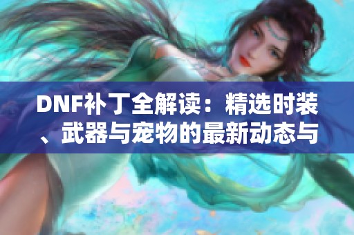 DNF补丁全解读：精选时装、武器与宠物的最新动态与推荐