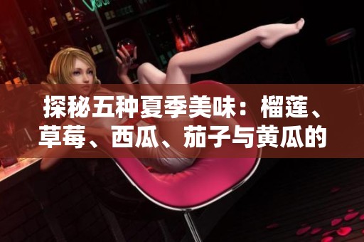 探秘五种夏季美味：榴莲、草莓、西瓜、茄子与黄瓜的奇妙搭配