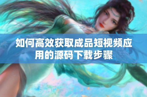 如何高效获取成品短视频应用的源码下载步骤