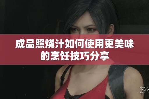 成品照烧汁如何使用更美味的烹饪技巧分享