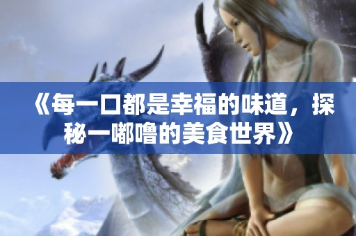 《每一口都是幸福的味道，探秘一嘟噜的美食世界》