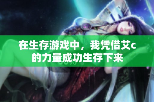 在生存游戏中，我凭借艾c的力量成功生存下来