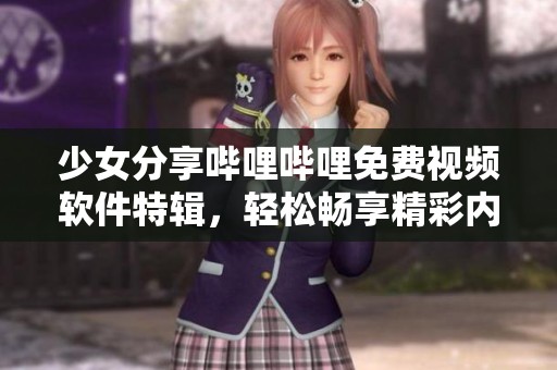 少女分享哔哩哔哩免费视频软件特辑，轻松畅享精彩内容
