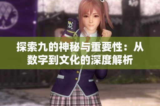 探索九的神秘与重要性：从数字到文化的深度解析