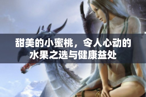 甜美的小蜜桃，令人心动的水果之选与健康益处