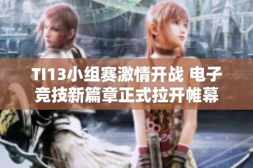 TI13小组赛激情开战 电子竞技新篇章正式拉开帷幕