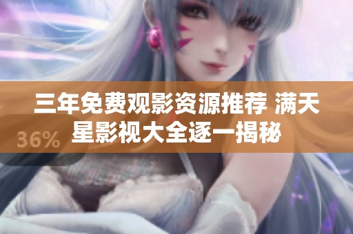 三年免费观影资源推荐 满天星影视大全逐一揭秘