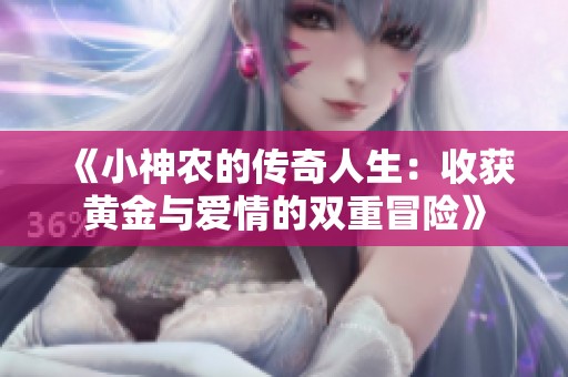 《小神农的传奇人生：收获黄金与爱情的双重冒险》