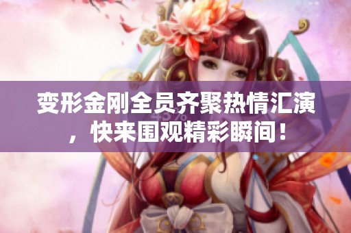 变形金刚全员齐聚热情汇演，快来围观精彩瞬间！