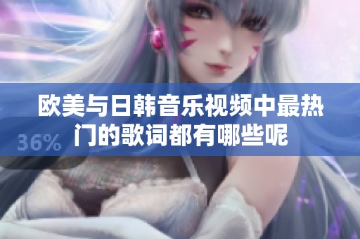 欧美与日韩音乐视频中最热门的歌词都有哪些呢