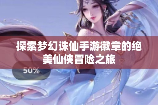 探索梦幻诛仙手游徽章的绝美仙侠冒险之旅