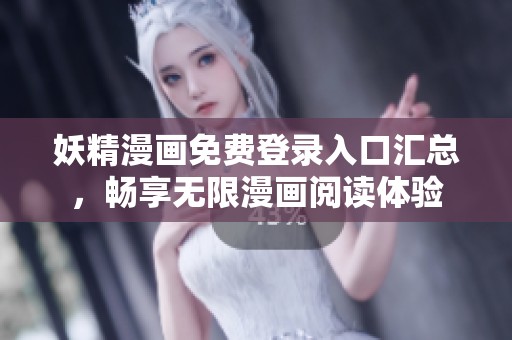妖精漫画免费登录入口汇总，畅享无限漫画阅读体验