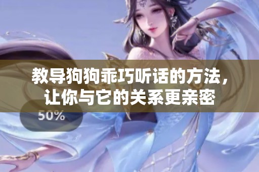 教导狗狗乖巧听话的方法，让你与它的关系更亲密