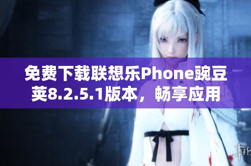 免费下载联想乐Phone豌豆荚8.2.5.1版本，畅享应用便利