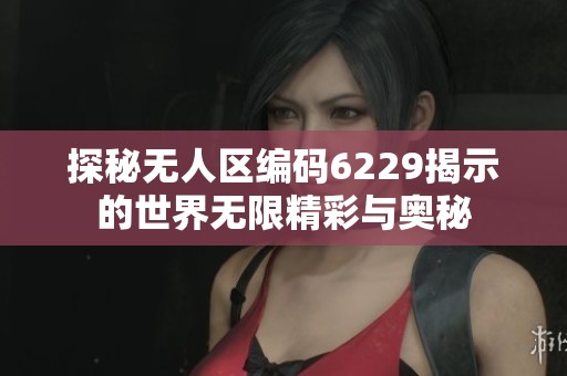 探秘无人区编码6229揭示的世界无限精彩与奥秘