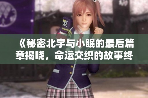 《秘密北宇与小眠的最后篇章揭晓，命运交织的故事终结了》