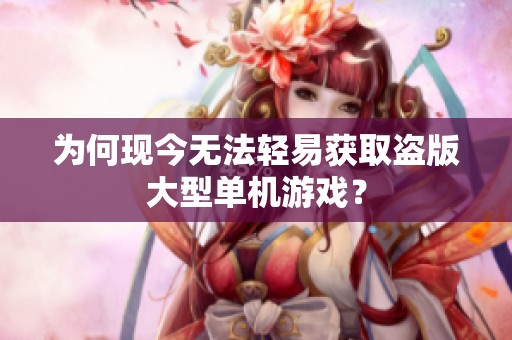 为何现今无法轻易获取盗版大型单机游戏？