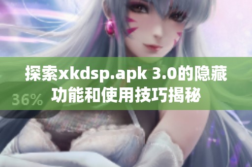 探索xkdsp.apk 3.0的隐藏功能和使用技巧揭秘