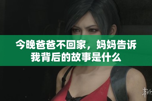 今晚爸爸不回家，妈妈告诉我背后的故事是什么