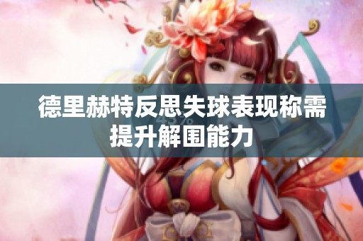 德里赫特反思失球表现称需提升解围能力