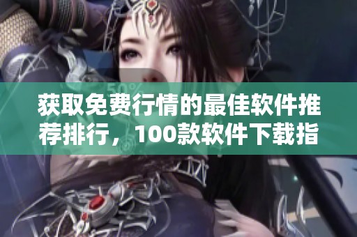 获取免费行情的最佳软件推荐排行，100款软件下载指南