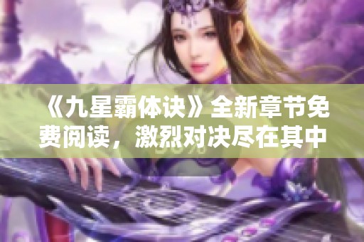 《九星霸体诀》全新章节免费阅读，激烈对决尽在其中