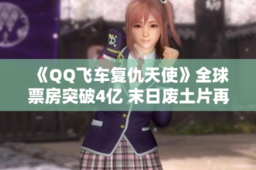 《QQ飞车复仇天使》全球票房突破4亿 末日废土片再现市场活力