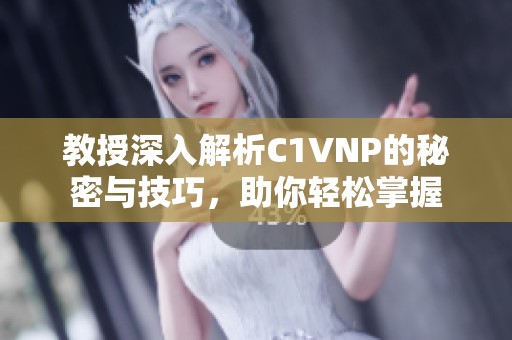 教授深入解析C1VNP的秘密与技巧，助你轻松掌握