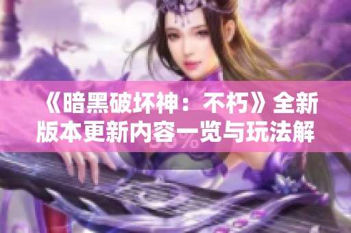 《暗黑破坏神：不朽》全新版本更新内容一览与玩法解析